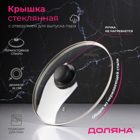 Крышка стеклянная для сковороды и кастрюли «Доляна», d=26 см, нерж. обод, пластик. ручка/9293626